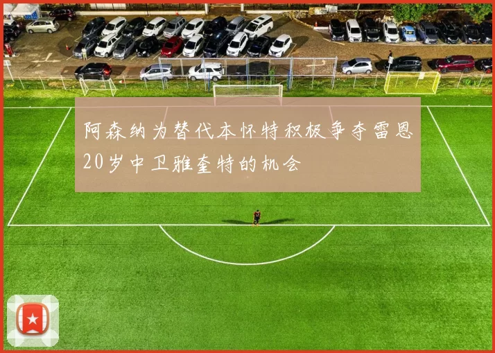 阿森纳为替代本怀特积极争夺雷恩20岁中卫雅奎特的机会