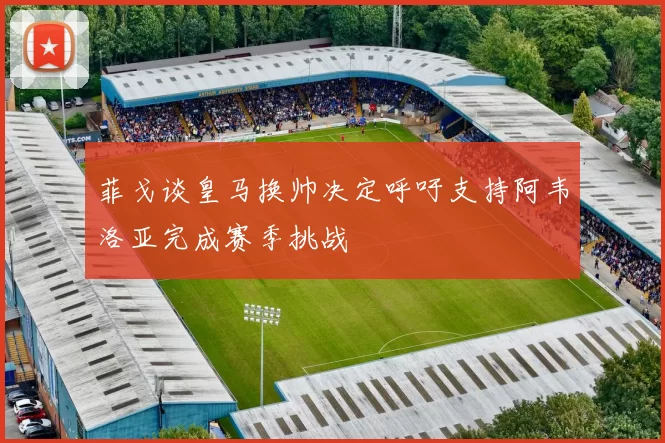 菲戈谈皇马换帅决定呼吁支持阿韦洛亚完成赛季挑战