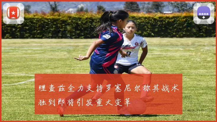 理查兹全力支持罗塞尼尔称其战术独到即将引发重大变革