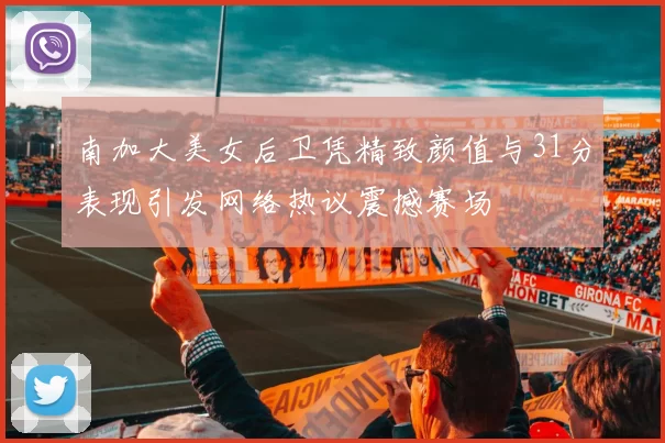 南加大美女后卫凭精致颜值与31分表现引发网络热议震撼赛场