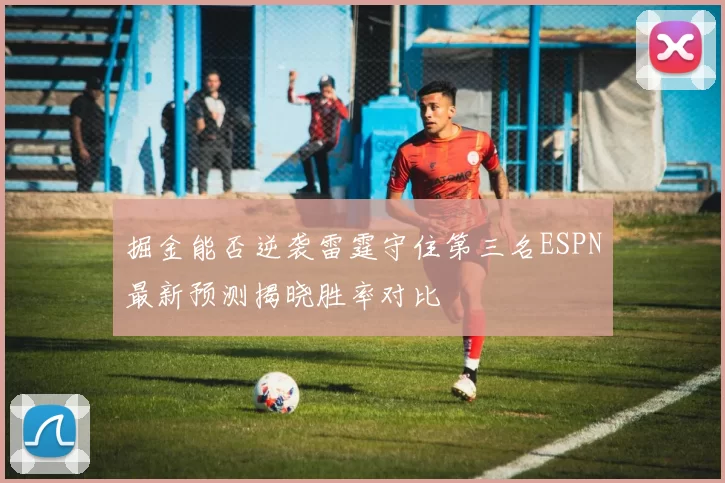 掘金能否逆袭雷霆守住第三名ESPN最新预测揭晓胜率对比