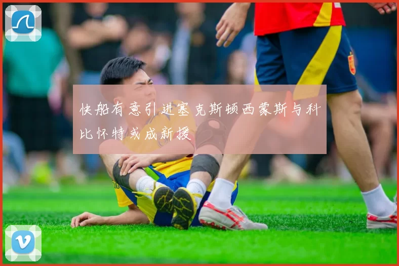 快船有意引进塞克斯顿西蒙斯与科比怀特或成新援