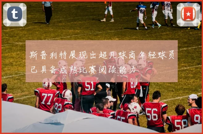 斯普利特展现出超凡球商年轻球员已具备成熟比赛阅读能力